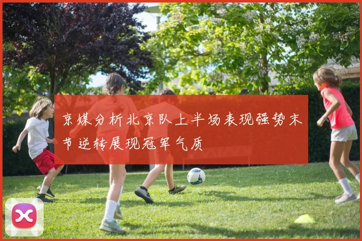 京媒分析北京队上半场表现强势末节逆转展现冠军气质
