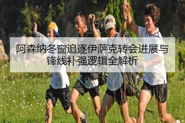 阿森纳冬窗追逐伊萨克转会进展与锋线补强逻辑全解析